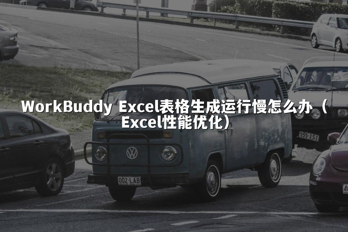 WorkBuddy Excel表格生成运行慢怎么办(Excel性能优化)
