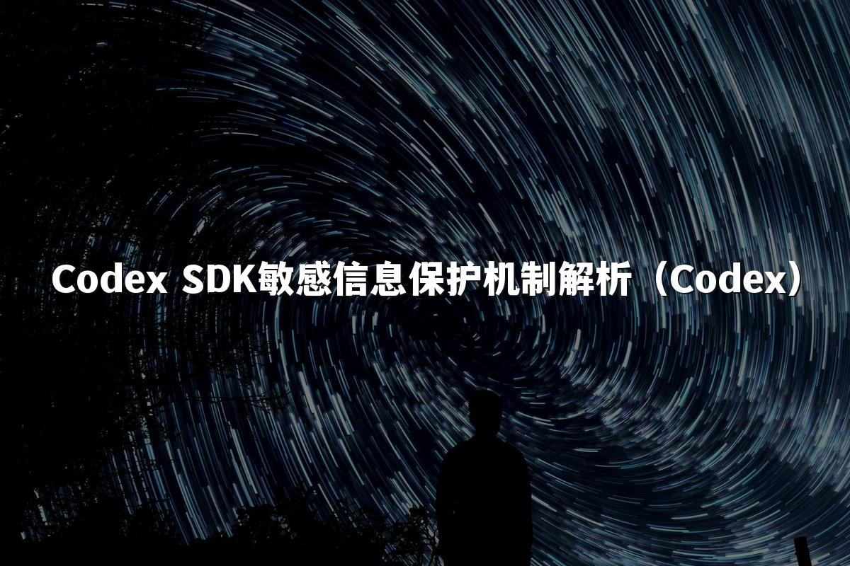 Codex SDK敏感信息保护机制解析(Codex)