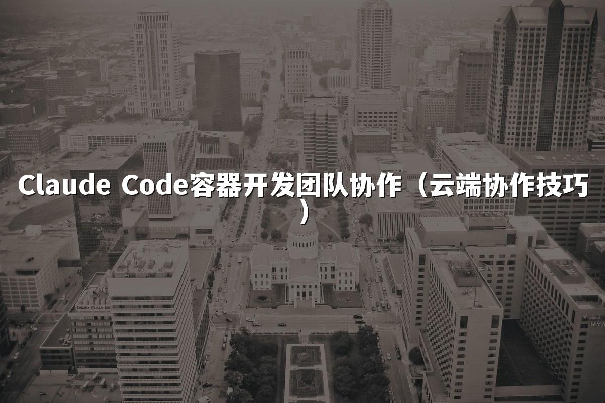 Claude Code容器开发团队协作(云端协作技巧)