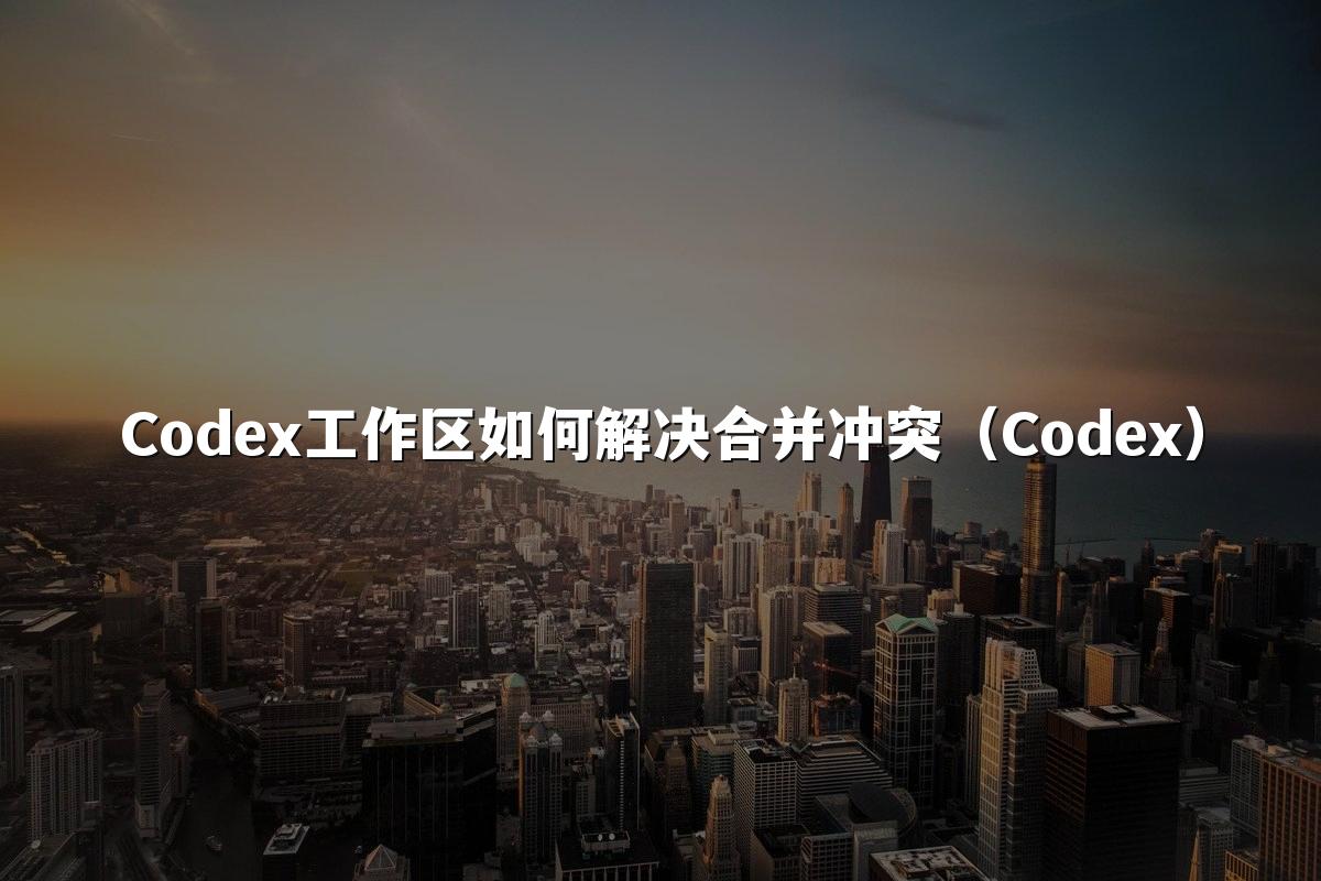Codex工作区如何解决合并冲突（Codex）