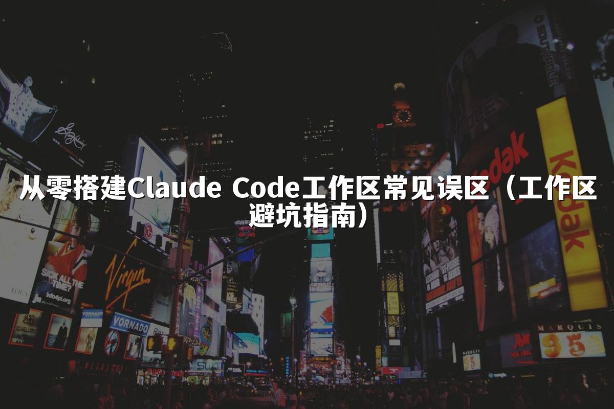 从零搭建Claude Code工作区常见误区(工作区避坑指南)