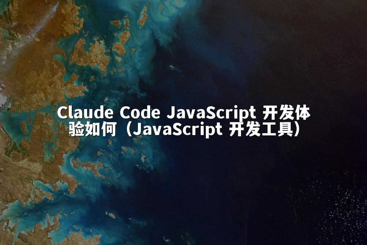 Claude Code JavaScript 开发体验如何（JavaScript 开发工具）