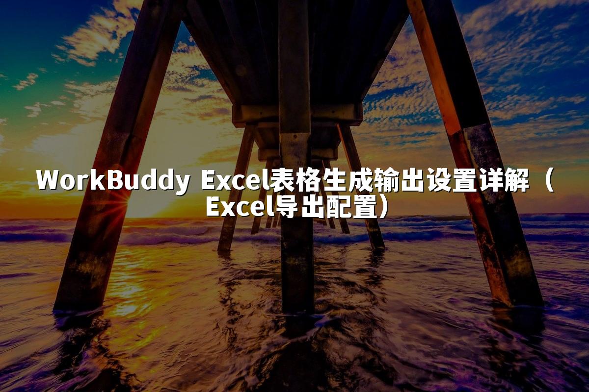 WorkBuddy Excel表格生成输出设置详解(Excel导出配置)