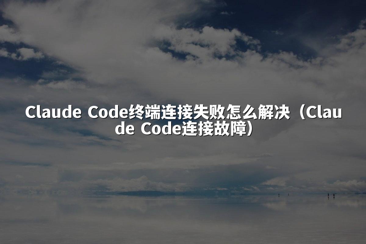 Claude Code终端连接失败怎么解决（Claude Code连接故障）