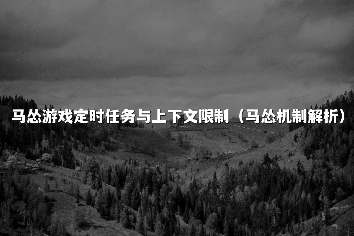 马怂游戏定时任务与上下文限制(马怂机制解析)
