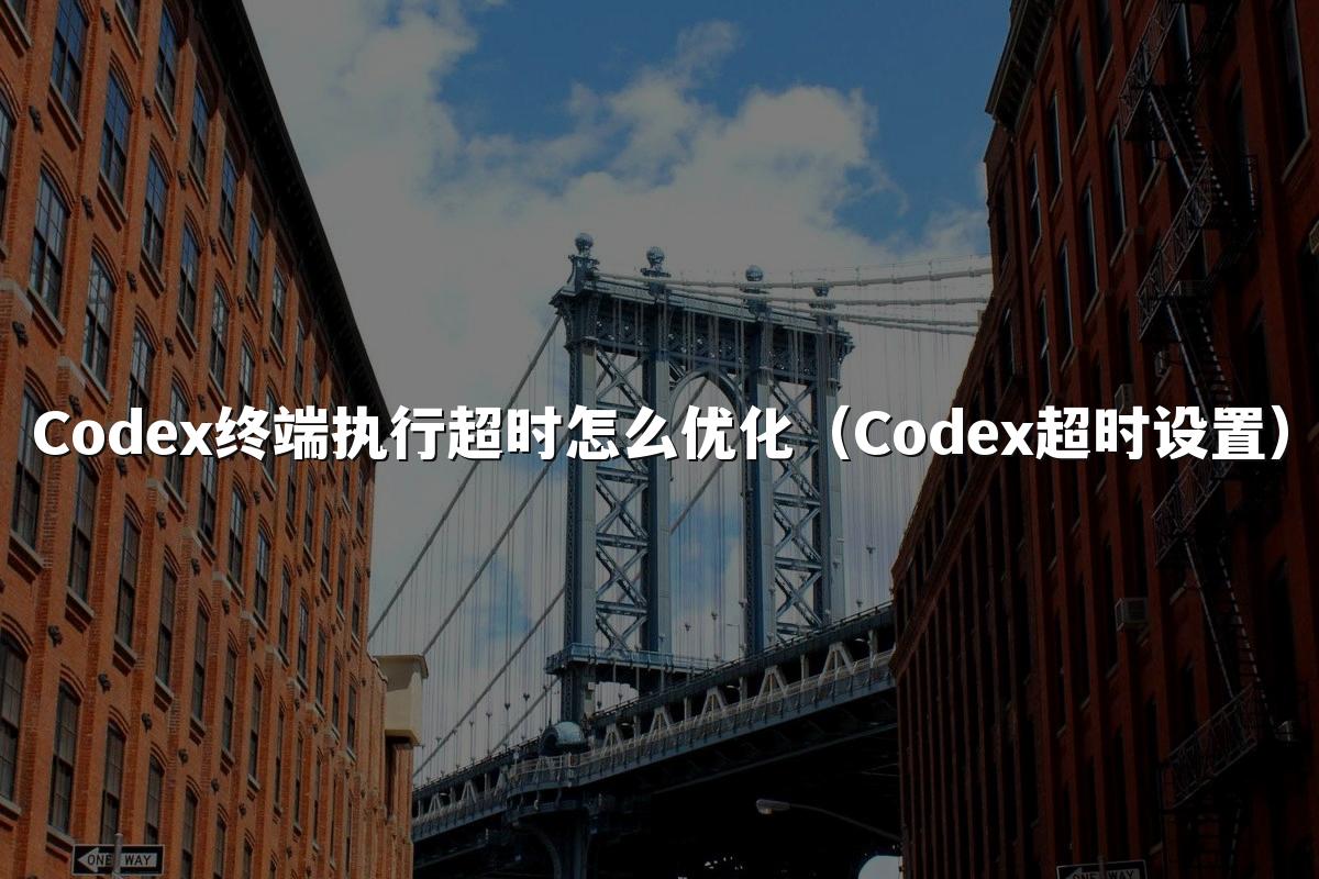 Codex终端执行超时怎么优化（Codex超时设置）