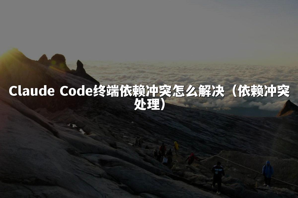Claude Code终端依赖冲突怎么解决(依赖冲突处理)