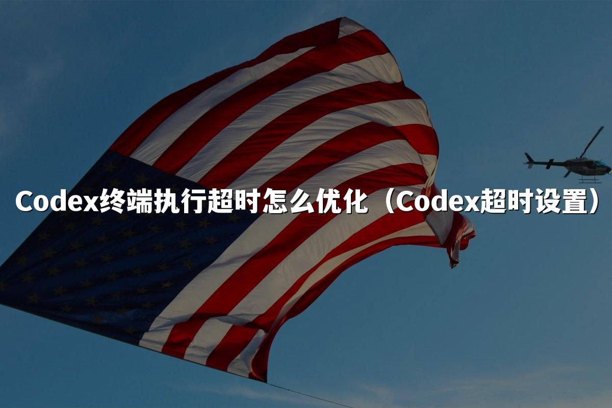 Codex终端执行超时怎么优化(Codex超时设置)