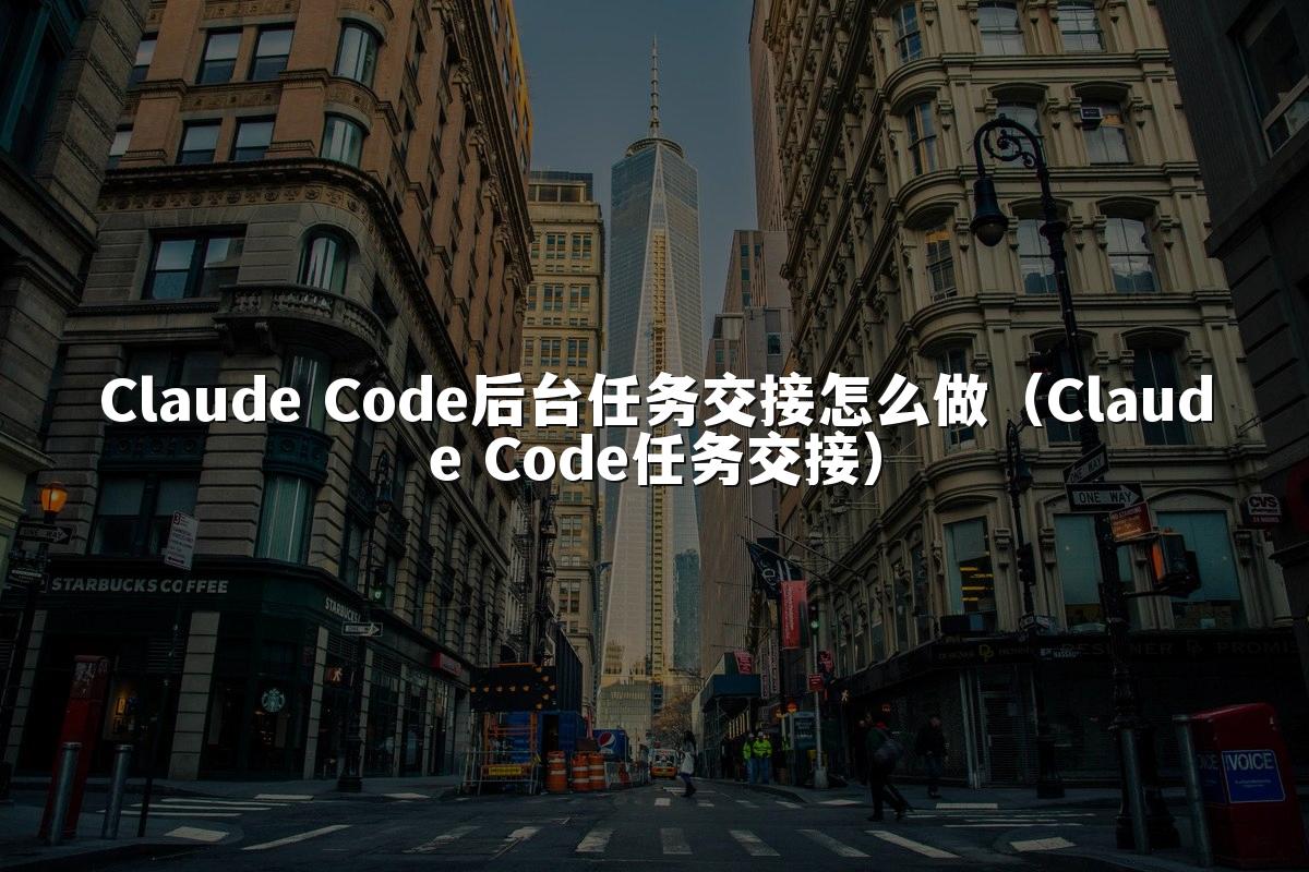 Claude Code后台任务交接怎么做(Claude Code任务交接)