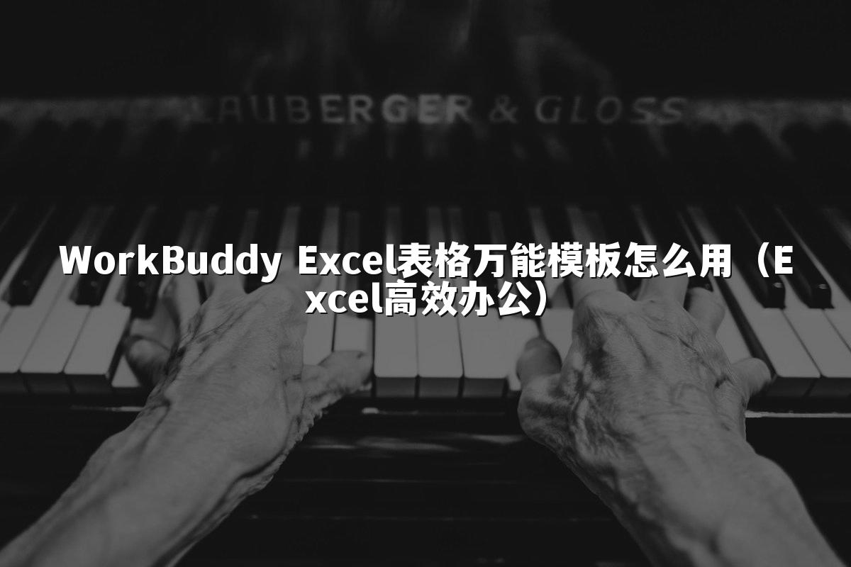 WorkBuddy Excel表格万能模板怎么用(Excel高效办公)