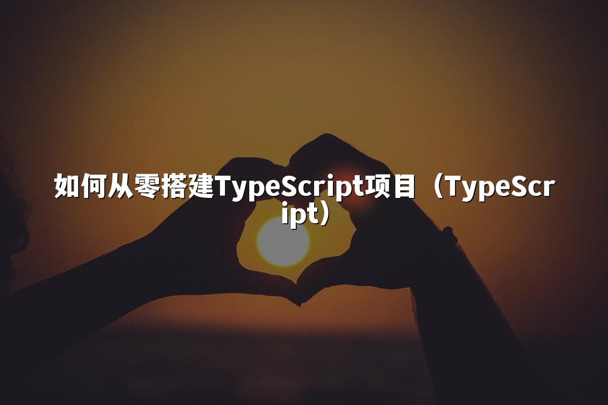 如何从零搭建TypeScript项目(TypeScript)
