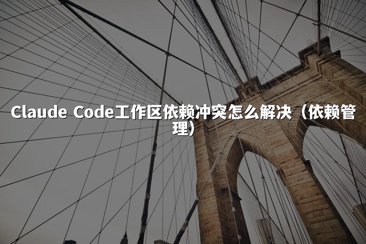 Claude Code工作区依赖冲突怎么解决(依赖管理)