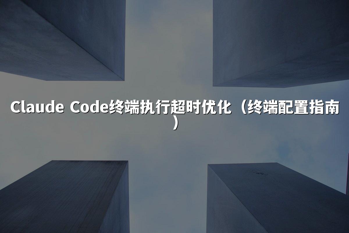 Claude Code终端执行超时优化（终端配置指南）