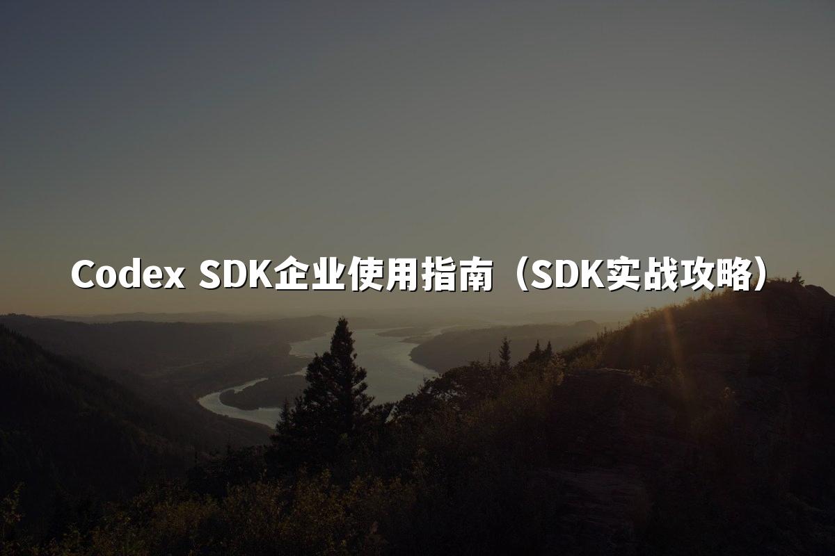 Codex SDK企业使用指南（SDK实战攻略）