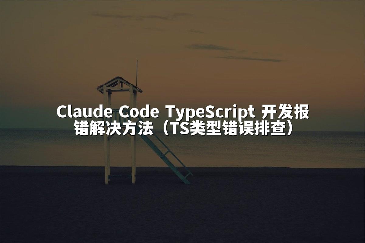 Claude Code TypeScript 开发报错解决方法（TS类型错误排查）