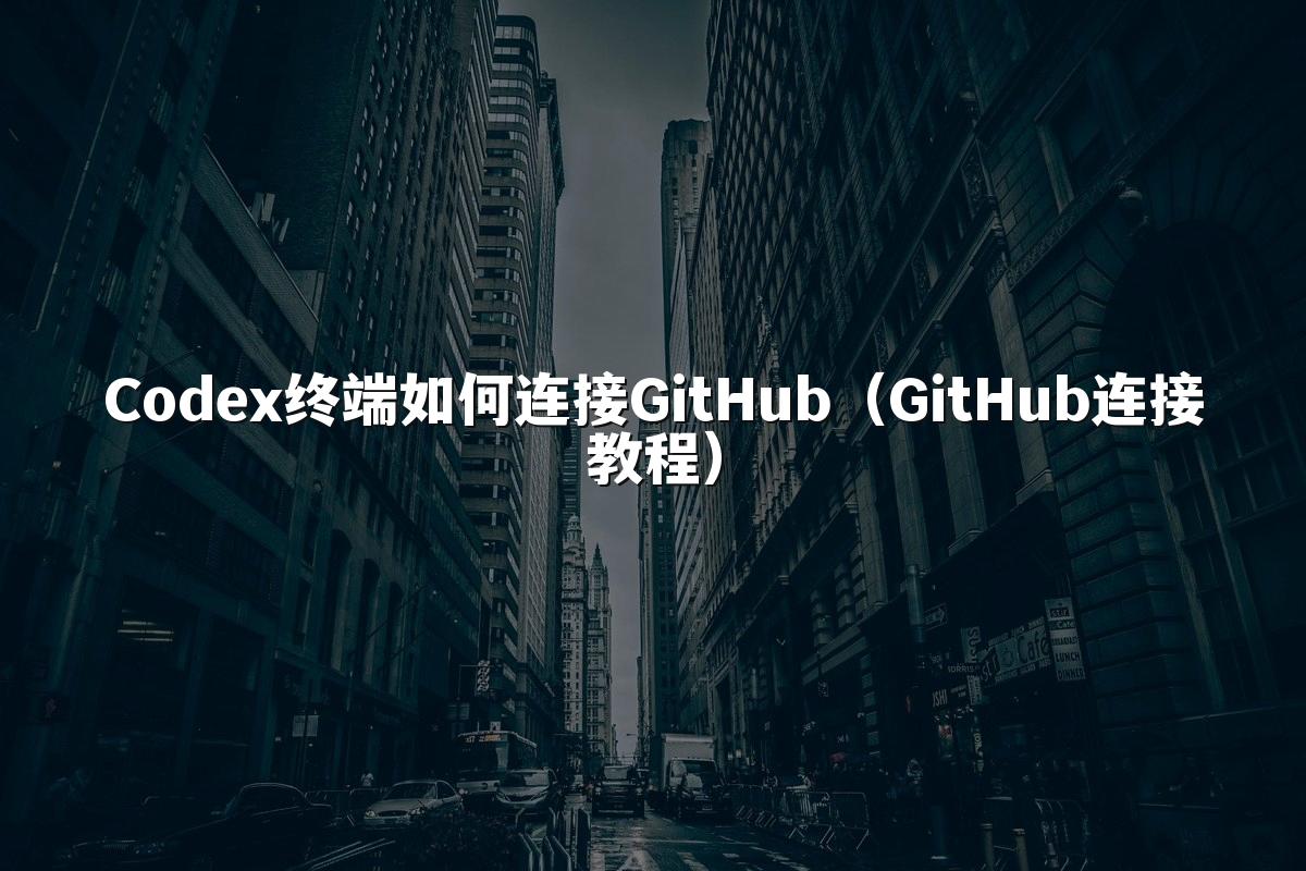 Codex终端如何连接GitHub(GitHub连接教程)