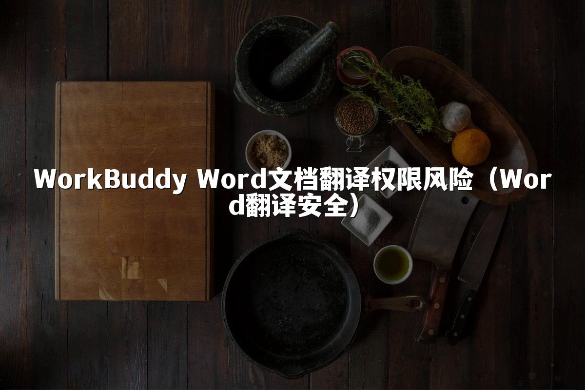 WorkBuddy Word文档翻译权限风险(Word翻译安全)