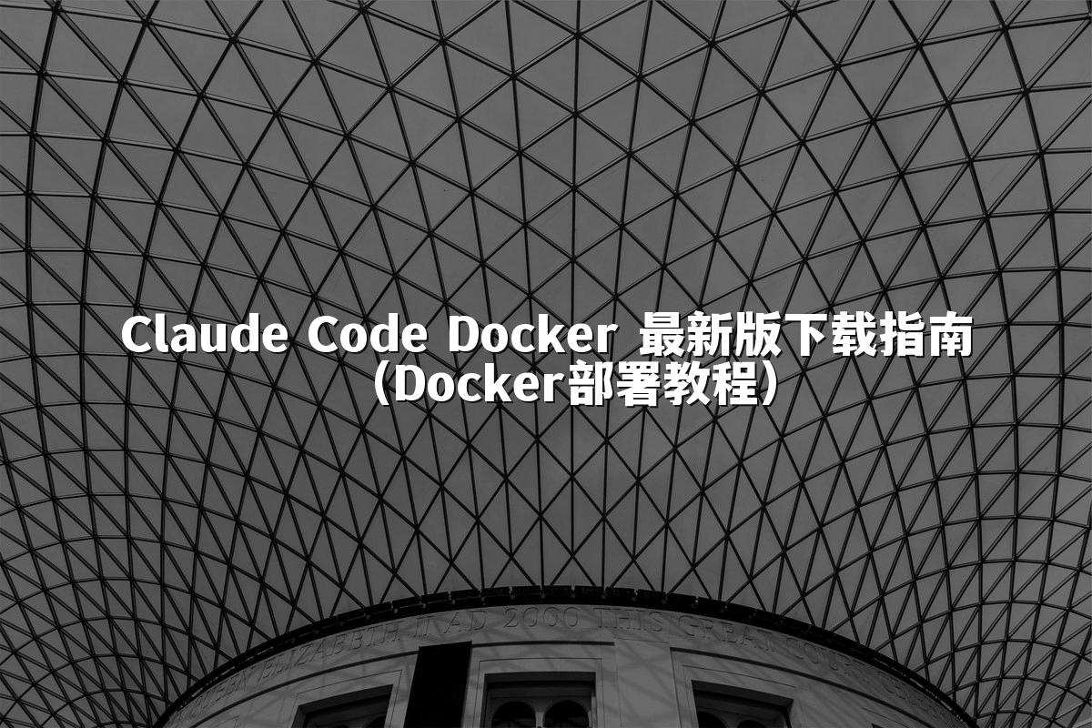 Claude Code Docker 最新版下载指南(Docker部署教程)
