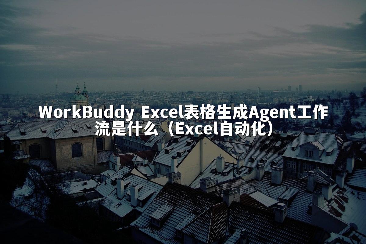 WorkBuddy Excel表格生成Agent工作流是什么(Excel自动化)