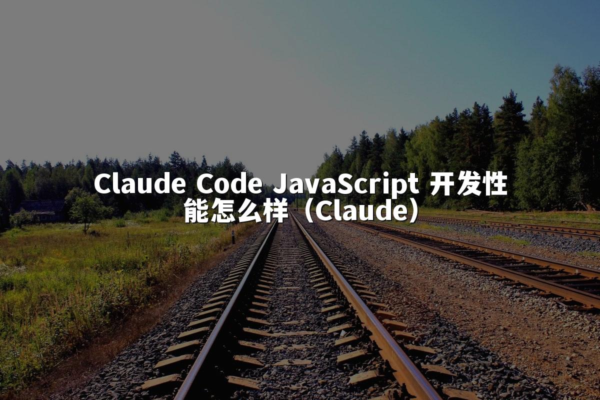Claude Code JavaScript 开发性能怎么样（Claude）