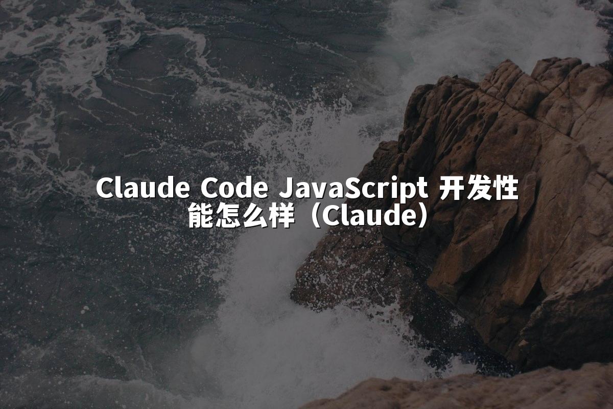 Claude Code JavaScript 开发性能怎么样（Claude）