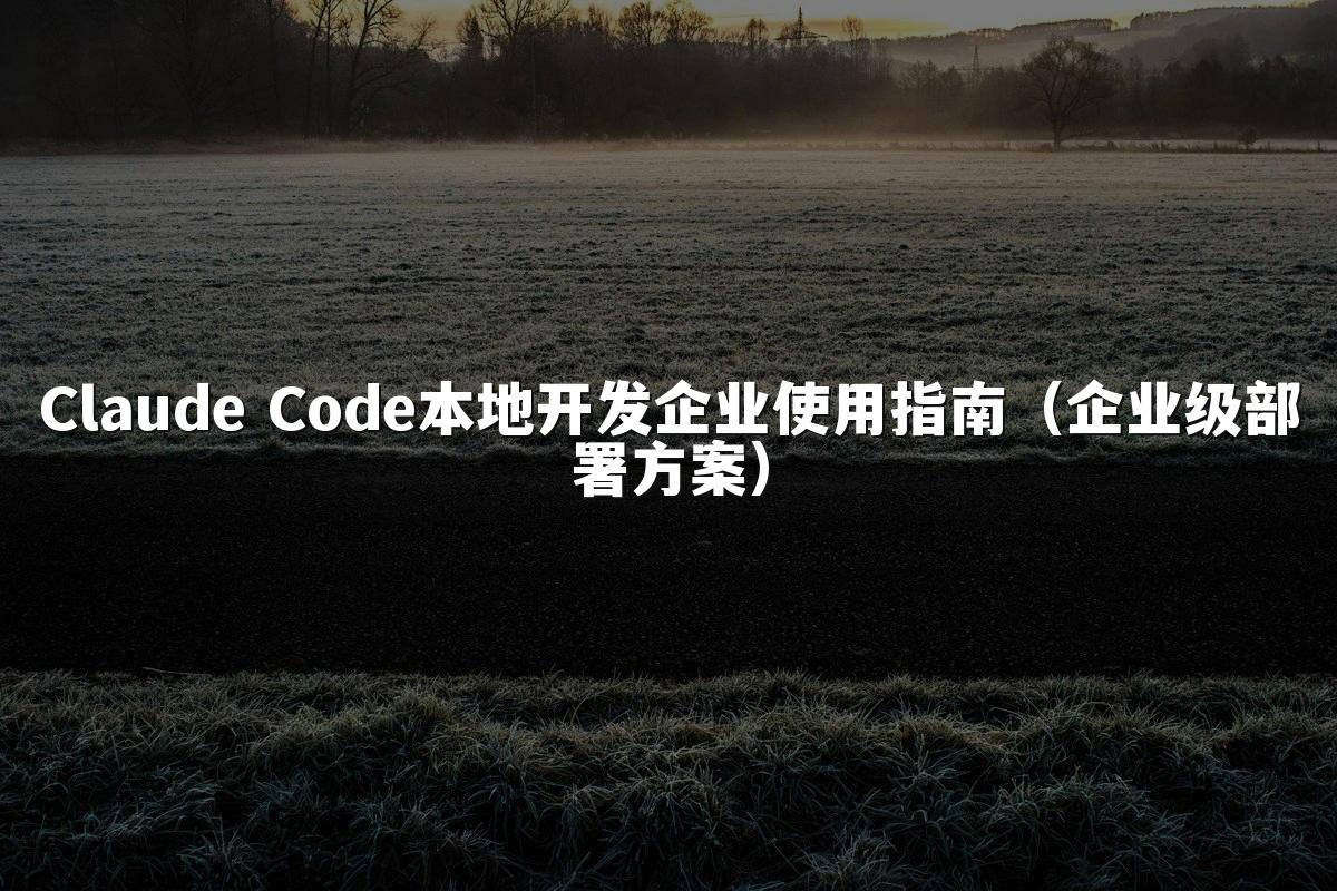 Claude Code本地开发企业使用指南(企业级部署方案)