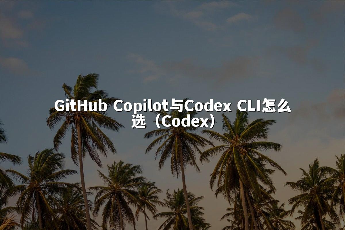 GitHub Copilot与Codex CLI怎么选（Codex）