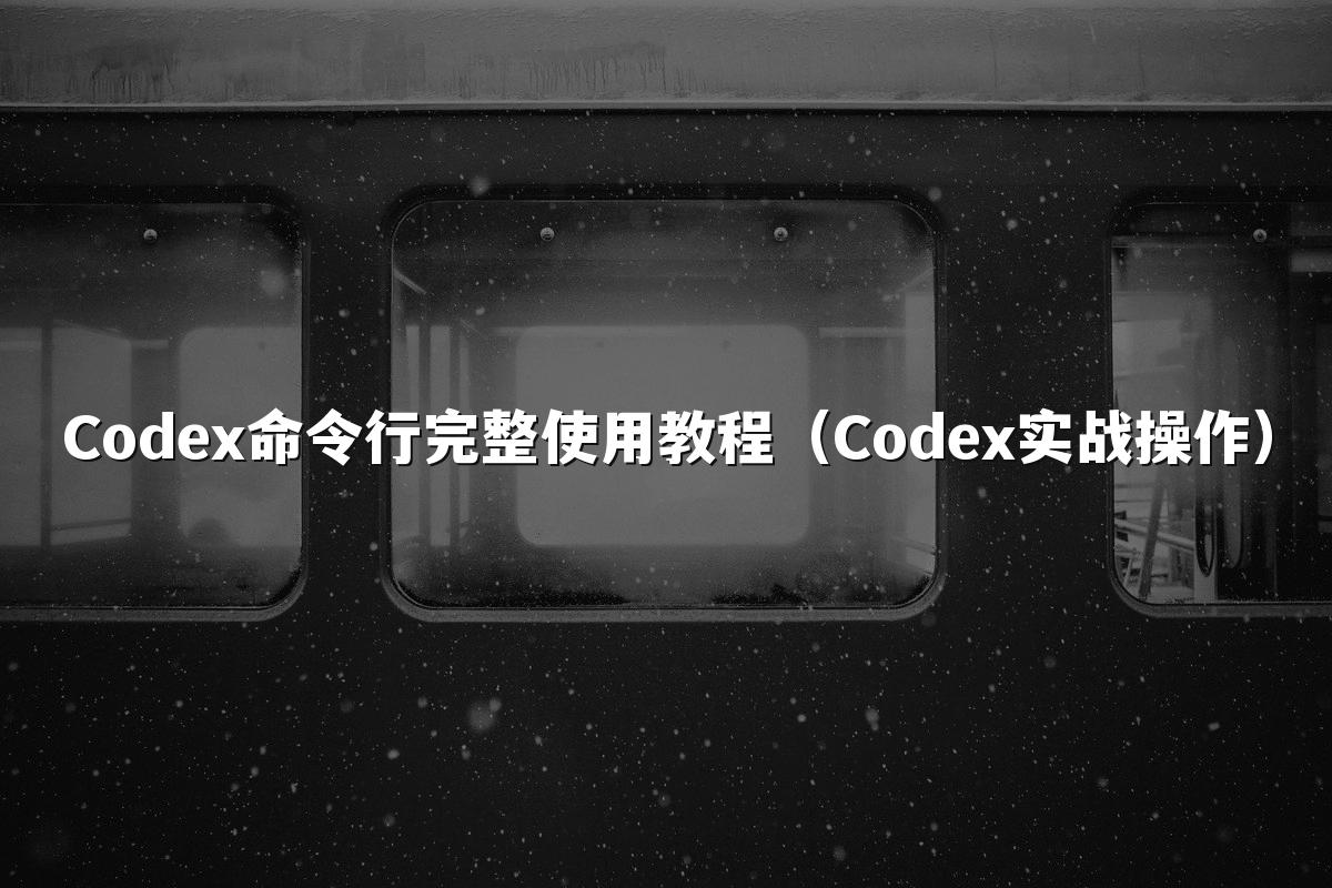 Codex命令行完整使用教程（Codex实战操作）
