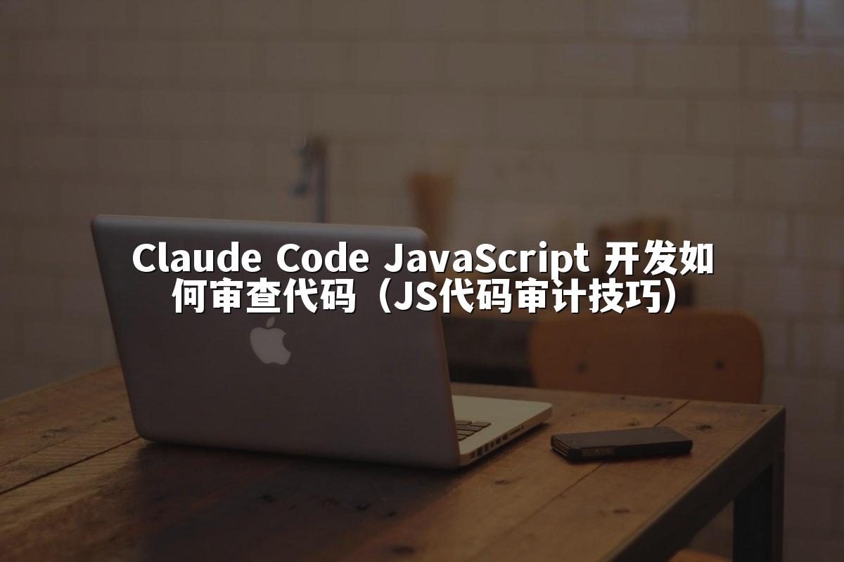 Claude Code JavaScript 开发如何审查代码（JS代码审计技巧）