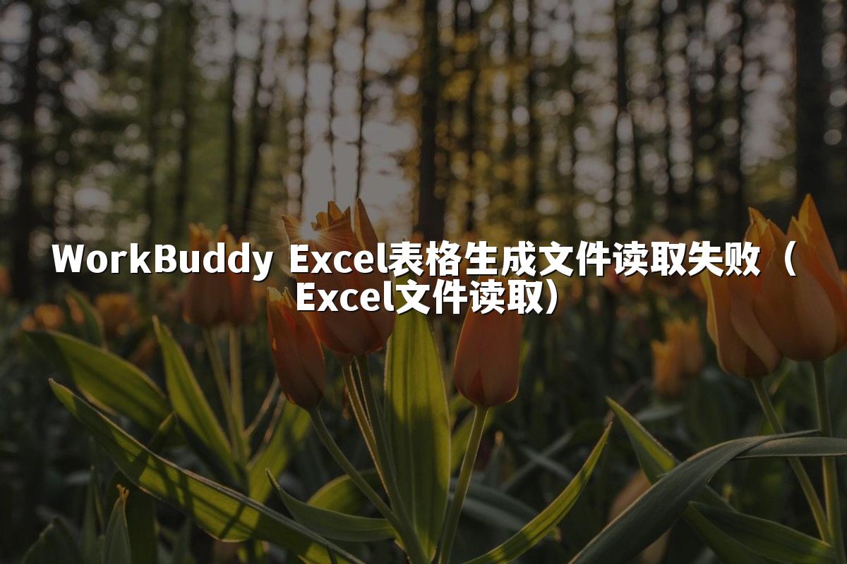 WorkBuddy Excel表格生成文件读取失败(Excel文件读取)