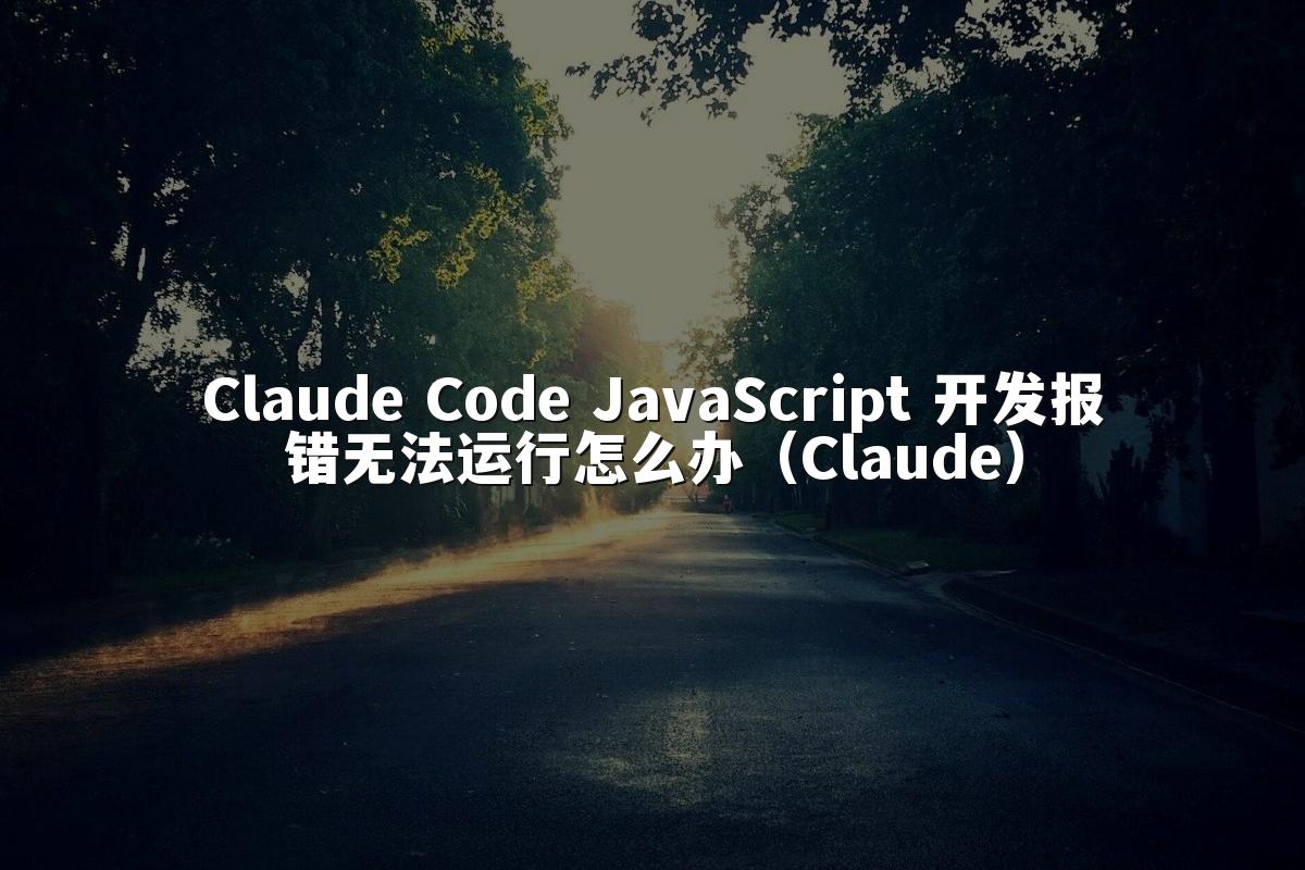 Claude Code JavaScript 开发报错无法运行怎么办(Claude)