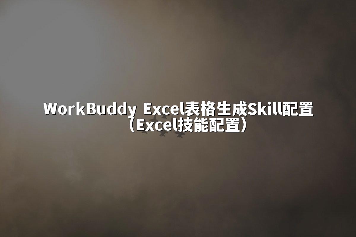 WorkBuddy Excel表格生成Skill配置(Excel技能配置)