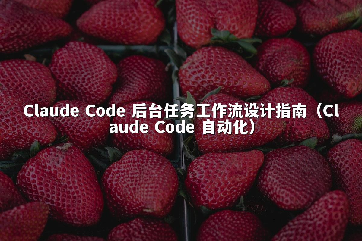 Claude Code 后台任务工作流设计指南(Claude Code 自动化)