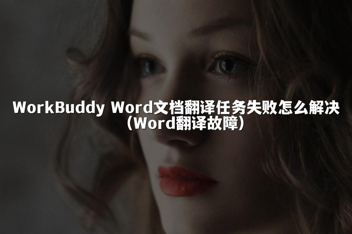 WorkBuddy Word文档翻译任务失败怎么解决(Word翻译故障)