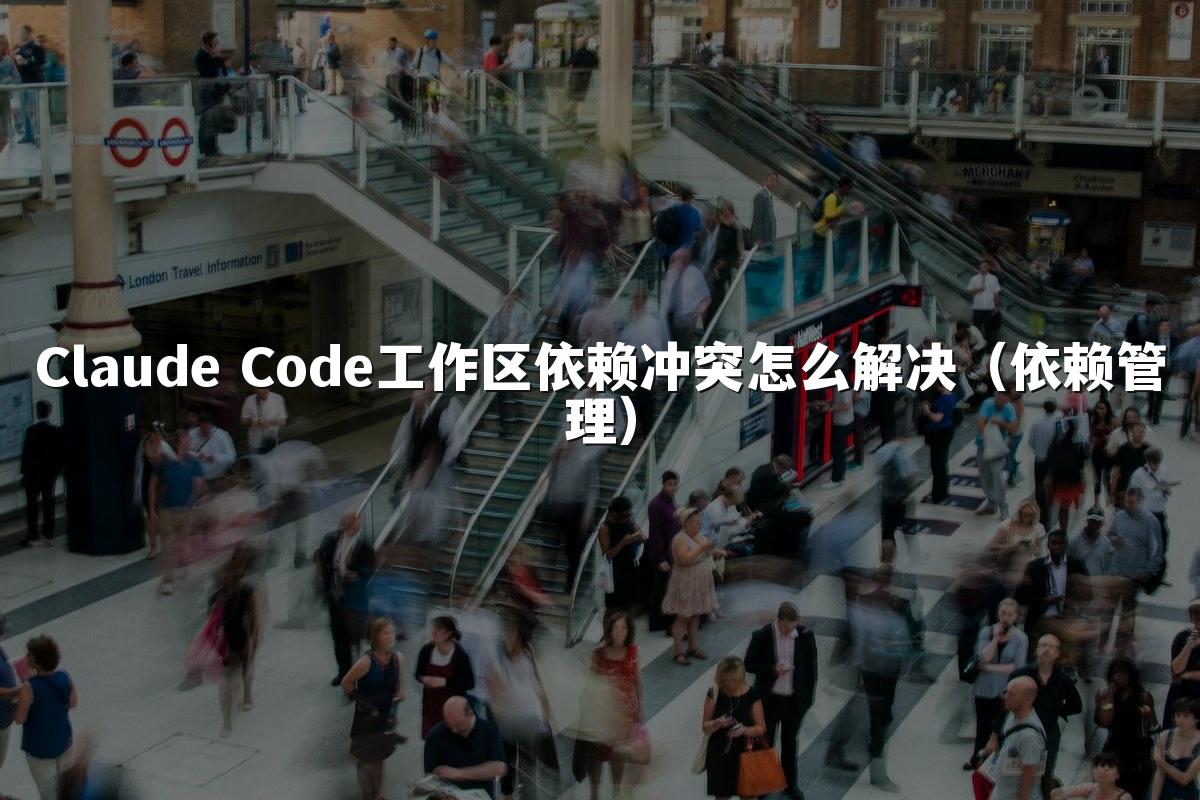 Claude Code工作区依赖冲突怎么解决(依赖管理)