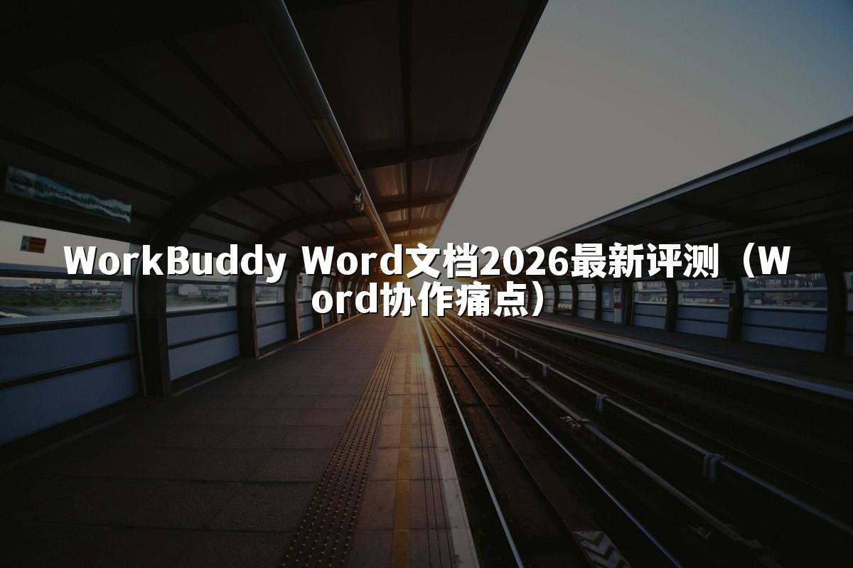 WorkBuddy Word文档2026最新评测(Word协作痛点)