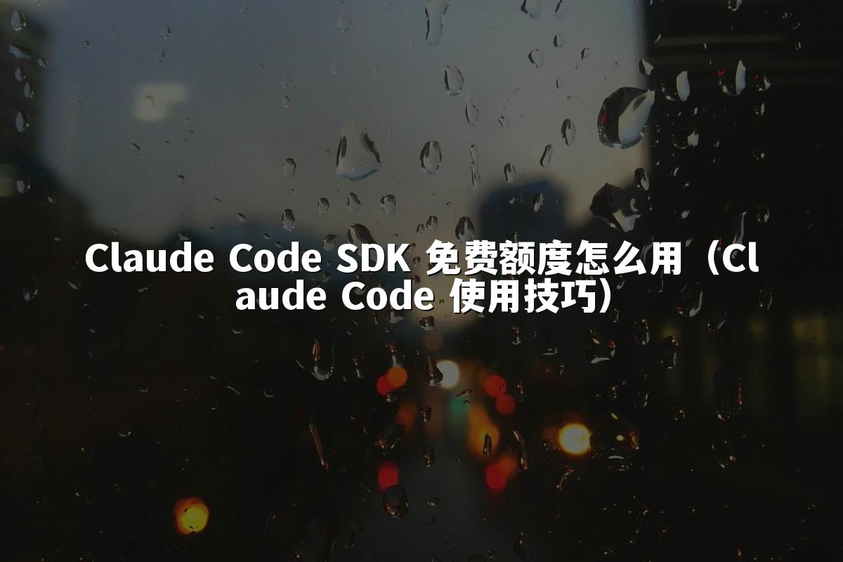 Claude Code SDK 免费额度怎么用(Claude Code 使用技巧)
