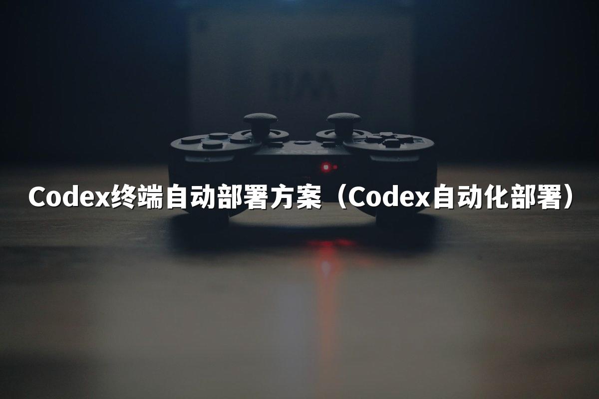 Codex终端自动部署方案（Codex自动化部署）
