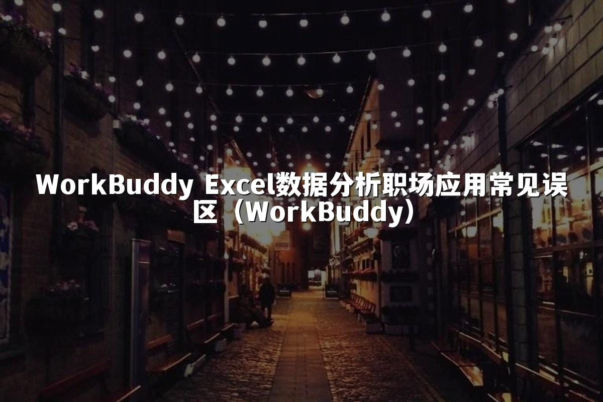 WorkBuddy Excel数据分析职场应用常见误区（WorkBuddy）