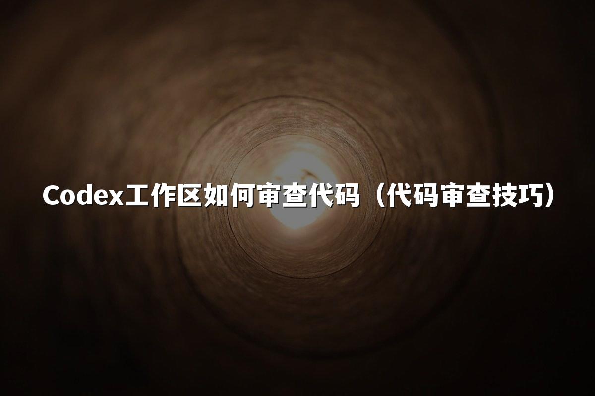 Codex工作区如何审查代码（代码审查技巧）