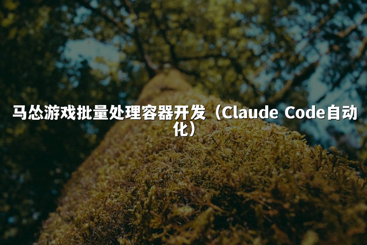 马怂游戏批量处理容器开发（Claude Code自动化）