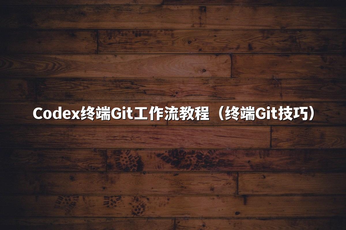 Codex终端Git工作流教程(终端Git技巧)