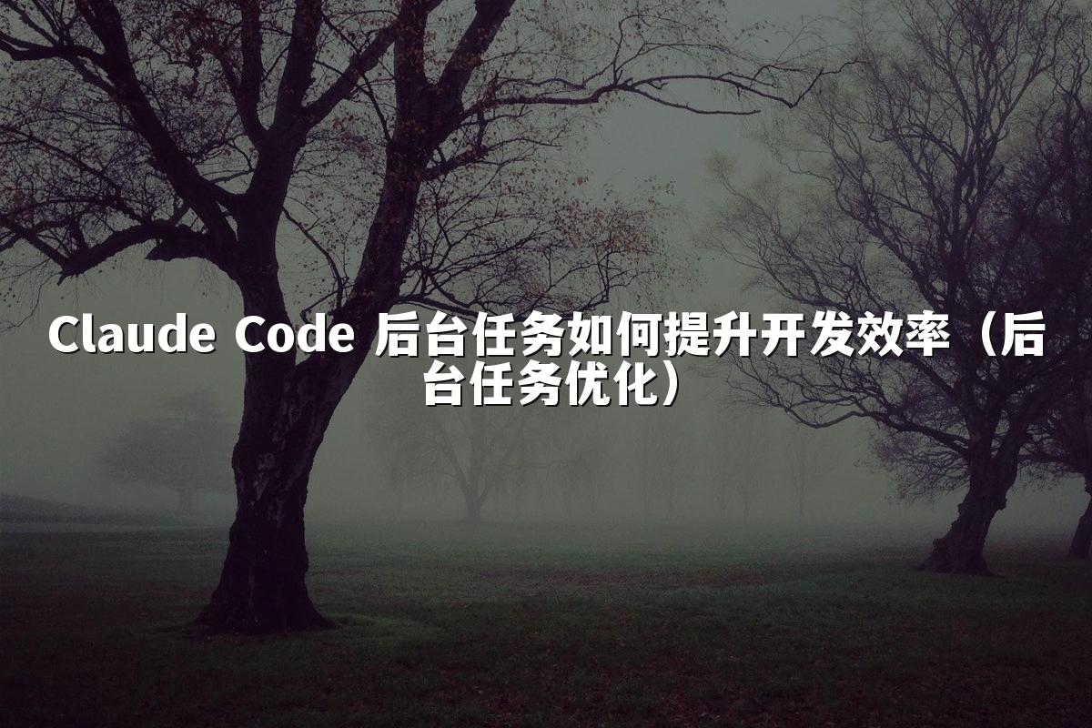 Claude Code 后台任务如何提升开发效率(后台任务优化)
