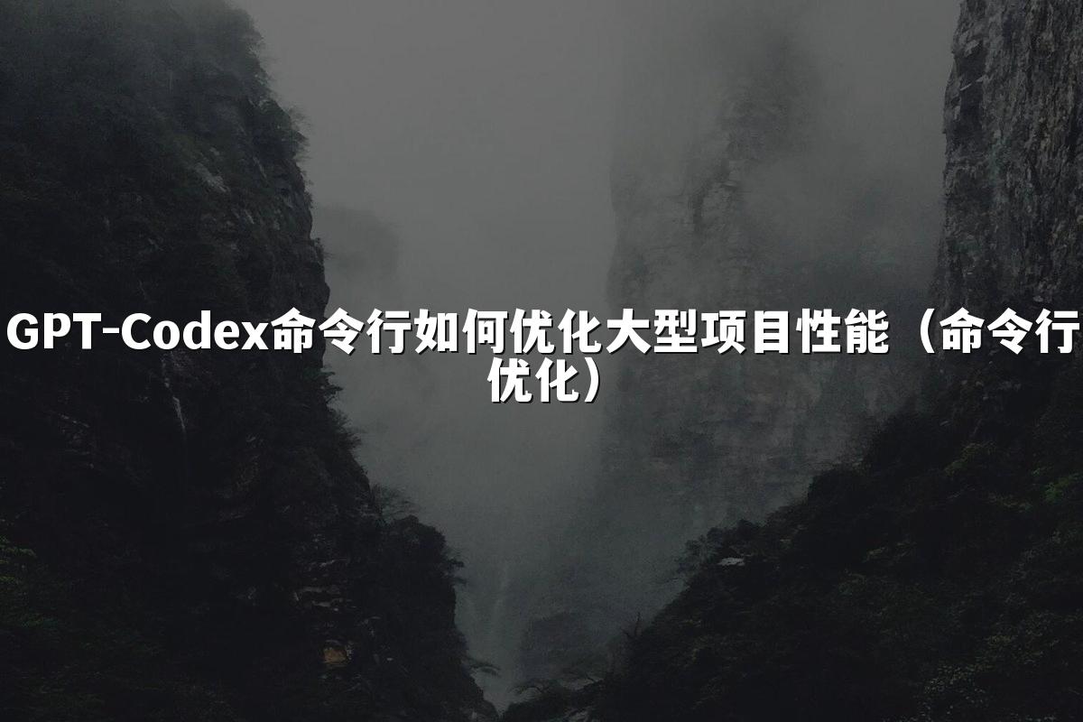 GPT-Codex命令行如何优化大型项目性能(命令行优化)