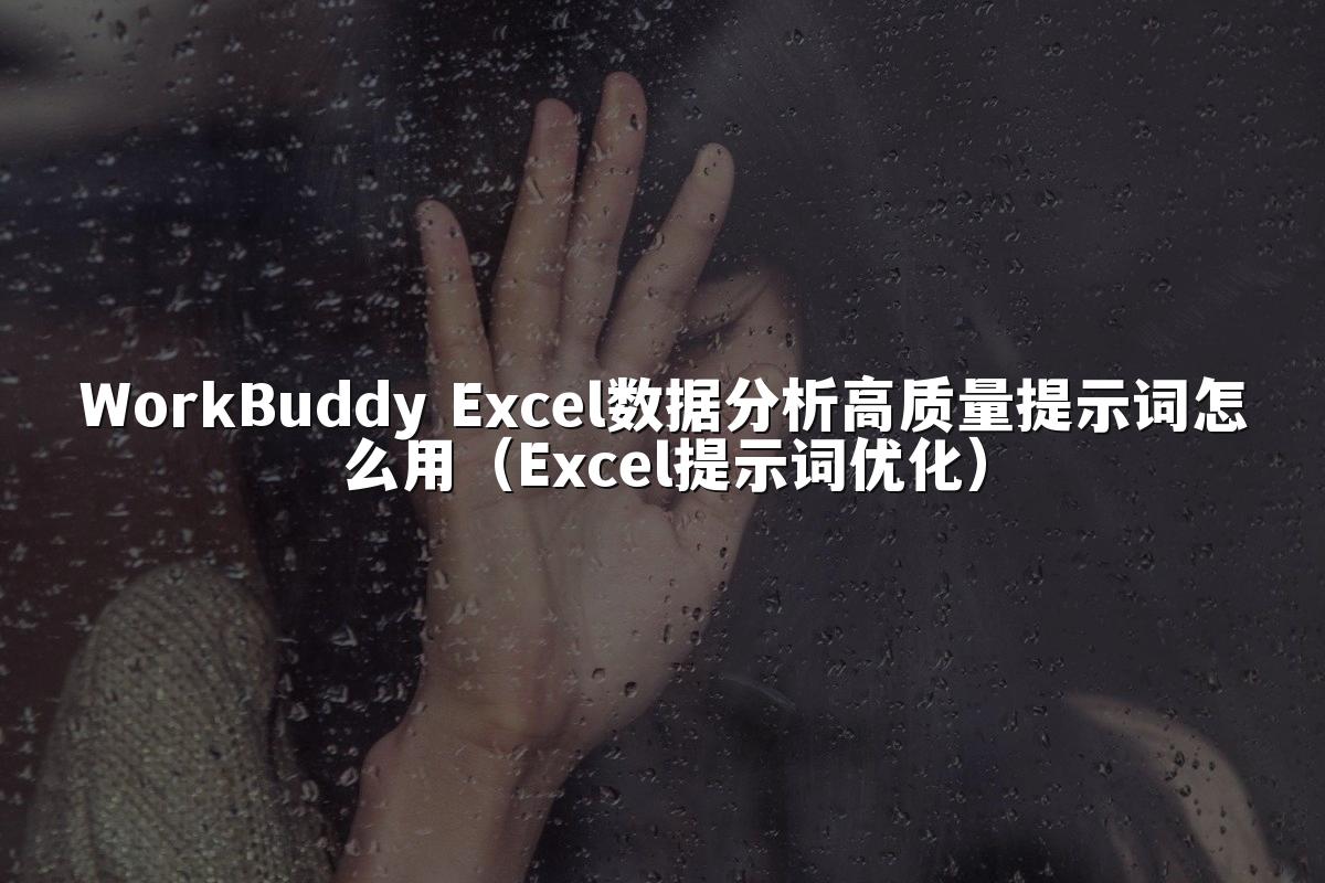 WorkBuddy Excel数据分析高质量提示词怎么用（Excel提示词优化）