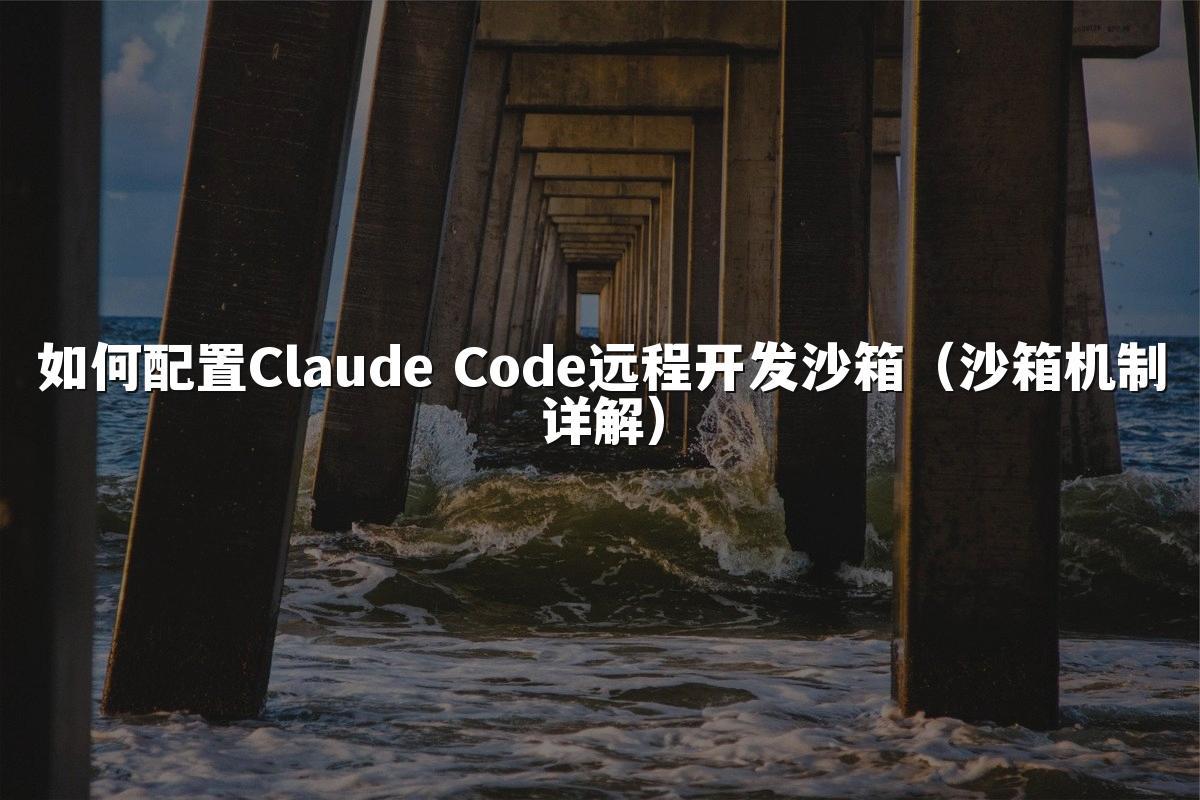 如何配置Claude Code远程开发沙箱(沙箱机制详解)