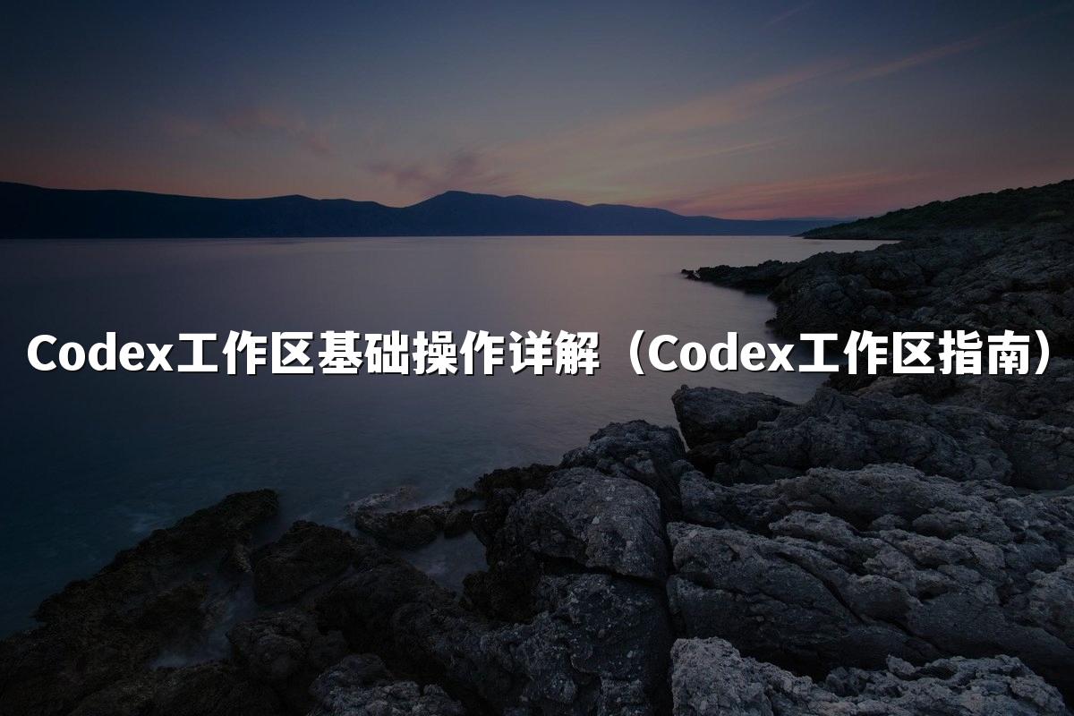 Codex工作区基础操作详解（Codex工作区指南）