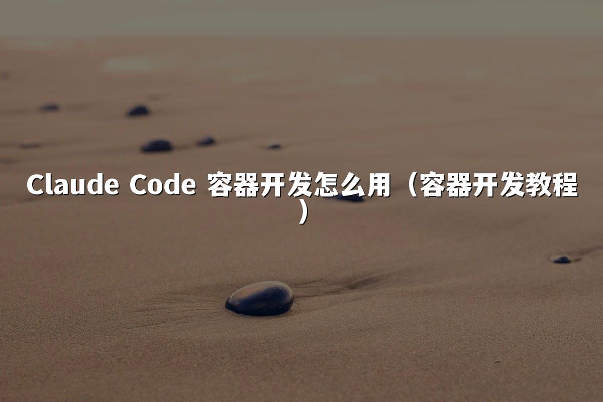Claude Code 容器开发怎么用（容器开发教程）