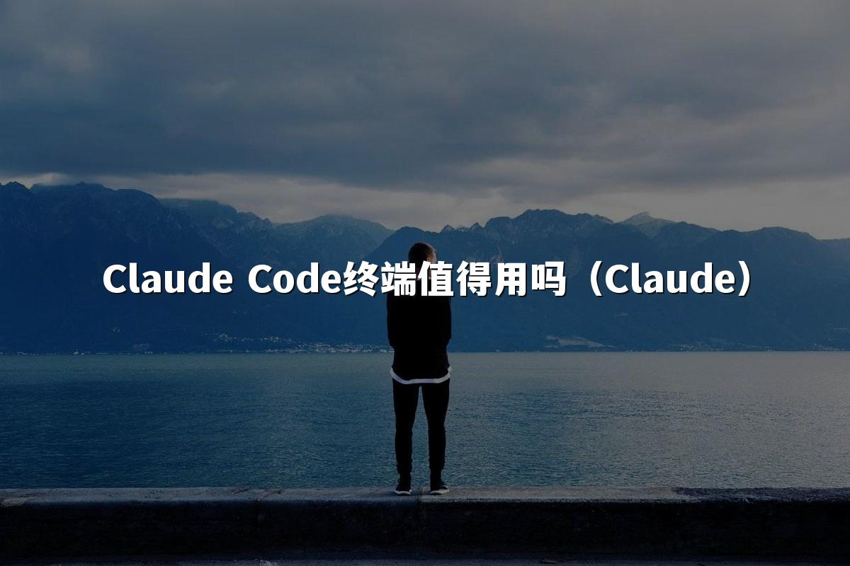 Claude Code终端值得用吗（Claude）