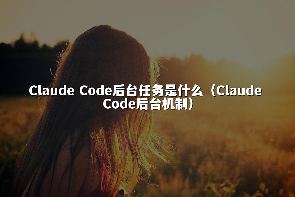 Claude Code后台任务是什么(Claude Code后台机制)
